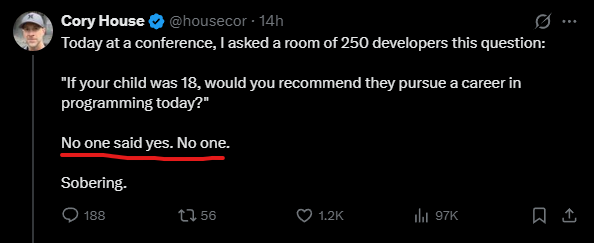 Cory House tweet: "If your child was 18, would you recommend they pursue a career in programming today?" No one said yes.